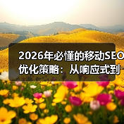 2026年必懂的移动SEO优化策略：从响应式到性能提升（图3）