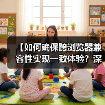 【如何确保跨浏览器兼容性实现一致体验？深度策略解析】