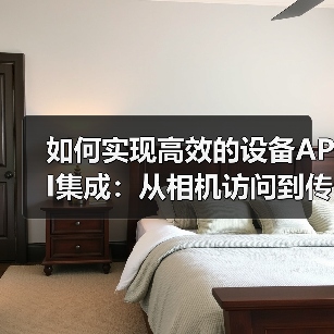 如何实现高效的设备API集成:从相机访问到传感器使用的全攻略(图4) 如何实现高效的设备API集成:从相机访问到传感器使用的全攻略(图4)