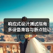 响应式设计测试指南：多设备兼容与断点验证全解析