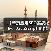 【单页应用SEO实战揭秘：JavaScript渲染与挑战解析】