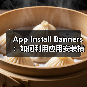 App Install Banners：如何利用应用安装横幅实现原生应用推广的爆发式增长