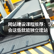 网站建设课程推荐：学会这些就能独立建站