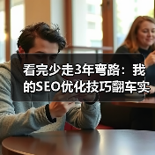 看完少走3年弯路：我的SEO优化技巧翻车实录
