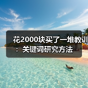 花2000块买了一堆教训:关键词研究方法(图3) 花2000块买了一堆教训:关键词研究方法(图3)