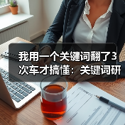 我用一个关键词翻了3次车才搞懂:关键词研究方法(图3) 我用一个关键词翻了3次车才搞懂:关键词研究方法(图3)