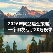 2026年网站运营策略：一个朋友亏了20万换来的教训，看完少走3年弯路