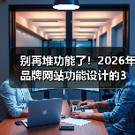 别再堆功能了!2026年品牌网站功能设计的3个生死线(图3) 别再堆功能了!2026年品牌网站功能设计的3个生死线(图3)