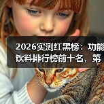 2026实测红黑榜:功能饮料排行榜前十名,第3名出乎意料(图3) 2026实测红黑榜:功能饮料排行榜前十名,第3名出乎意料(图3)