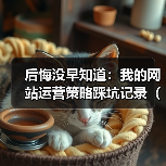 后悔没早知道：我的网站运营策略踩坑记录（2026版）