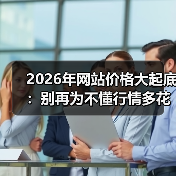 2026年网站价格大起底:别再为不懂行情多花3倍冤枉钱(图2) 2026年网站价格大起底:别再为不懂行情多花3倍冤枉钱(图2)