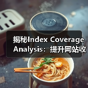 揭秘Index Coverage Analysis:提升网站收录的关键策略(图3) 揭秘Index Coverage Analysis:提升网站收录的关键策略(图3)