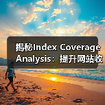揭秘Index Coverage Analysis:提升网站收录的关键策略(图2) 揭秘Index Coverage Analysis:提升网站收录的关键策略(图2)