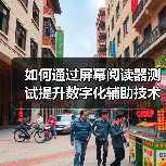 如何通过屏幕阅读器测试提升数字化辅助技术的可访问性