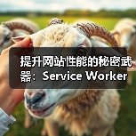提升网站性能的秘密武器：Service Worker策略全景解析（图2）