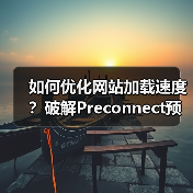 如何优化网站加载速度？破解Preconnect预连接配置的秘密