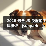 2026 最全 JS 反混淆工具横评：jsunpark、jsnice、de4js、ob-decr