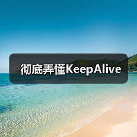 彻底弄懂KeepAlive(图2) 彻底弄懂KeepAlive(图2)