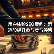 用户体验SEO案例：奇迹般提升参与度与停留时间的实操秘籍