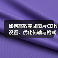 如何高效完成图片CDN设置：优化传输与格式转换指南