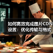 如何高效完成图片CDN设置:优化传输与格式转换指南(图3) 如何高效完成图片CDN设置:优化传输与格式转换指南(图3)