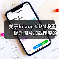 关于Image CDN设置:提升图片加载速度的秘密武器(图3) 关于Image CDN设置:提升图片加载速度的秘密武器(图3)