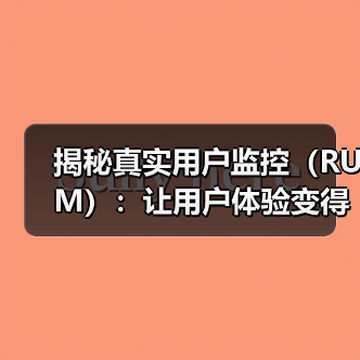 揭秘真实用户监控（RUM）：让用户体验变得更极致