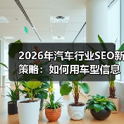 2026年汽车行业SEO新策略:如何用车型信息精准锁定经销商客户(图4) 2026年汽车行业SEO新策略:如何用车型信息精准锁定经销商客户(图4)
