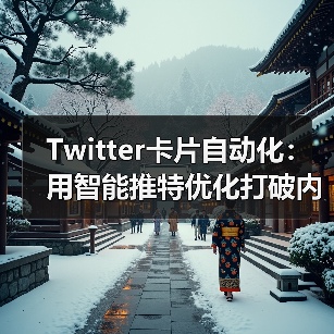 Twitter卡片自动化：用智能推特优化打破内容框架的秘密