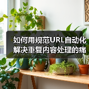 如何用规范URL自动化解决重复内容处理的痛点