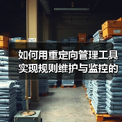 如何用重定向管理工具实现规则维护与监控的高效革新