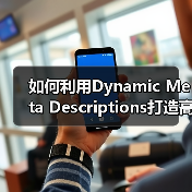 如何利用Dynamic Meta Descriptions打造高效吸引点击的自动生成策略