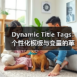 Dynamic Title Tags：个性化模板与变量的革命性应用（图2）