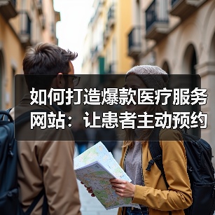 如何打造爆款医疗服务网站:让患者主动预约的秘密武器(图1) 如何打造爆款医疗服务网站:让患者主动预约的秘密武器(图1)