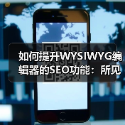 如何提升WYSIWYG编辑器的SEO功能：所见即所得编辑器优化全攻略（图2）