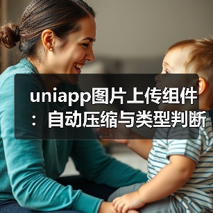 uniapp图片上传组件:自动压缩与类型判断优化(图1) uniapp图片上传组件:自动压缩与类型判断优化(图1)