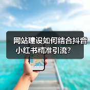 网站建设如何结合抖音小红书精准引流？（图2）