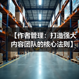 【作者管理:打造强大内容团队的核心法则】(图1) 【作者管理:打造强大内容团队的核心法则】(图1)