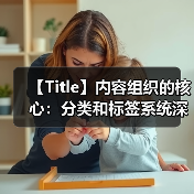 【Title】内容组织的核心：分类和标签系统深度剖析