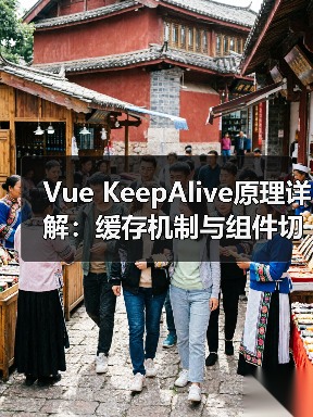 Vue KeepAlive原理详解:缓存机制与组件切换全解析(图4) Vue KeepAlive原理详解:缓存机制与组件切换全解析(图4)