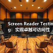 Screen Reader Testing：实现卓越可访问性的关键技术指南