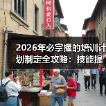 2026年必掌握的培训计划制定全攻略：技能提升与知识转移的秘密