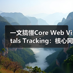 一文搞懂Core Web Vitals Tracking：核心网页指标监控的制胜秘籍（图3）