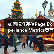 如何精准评估Page Experience Metrics页面体验指标,影响算法的核心奥秘(图2) 如何精准评估Page Experience Metrics页面体验指标,影响算法的核心奥秘(图2)