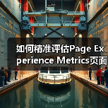 如何精准评估Page Experience Metrics页面体验指标,影响算法的核心奥秘(图4) 如何精准评估Page Experience Metrics页面体验指标,影响算法的核心奥秘(图4)