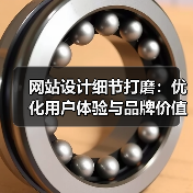 网站设计细节打磨：优化用户体验与品牌价值的关键