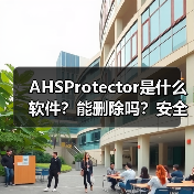 AHSProtector是什么软件？能删除吗？安全防护工具全解析（图3）