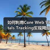 如何利用Core Web Vitals Tracking实现网站性能飞跃(图2) 如何利用Core Web Vitals Tracking实现网站性能飞跃(图2)