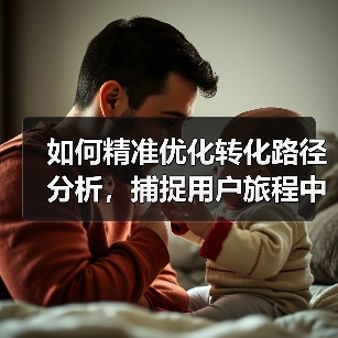 如何精准优化转化路径分析,捕捉用户旅程中的关键优化点(图3) 如何精准优化转化路径分析,捕捉用户旅程中的关键优化点(图3)