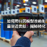 如何用归因模型准确衡量渠道贡献:揭秘转化路径的奥秘(图2) 如何用归因模型准确衡量渠道贡献:揭秘转化路径的奥秘(图2)